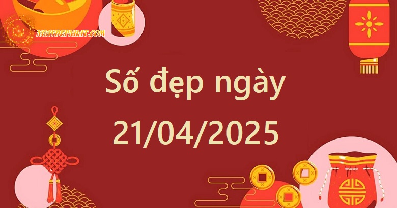 Tổng quan về số đẹp ngày 21/04/2025 theo tuổi